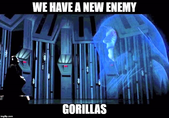 WE HAVE A NEW ENEMY; GORILLAS | image tagged in funny,star wars,gorilla | made w/ Imgflip meme maker