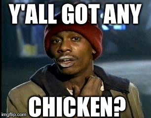 Y'all Got Any More Of That Meme | Y'ALL GOT ANY CHICKEN? | image tagged in memes,yall got any more of | made w/ Imgflip meme maker