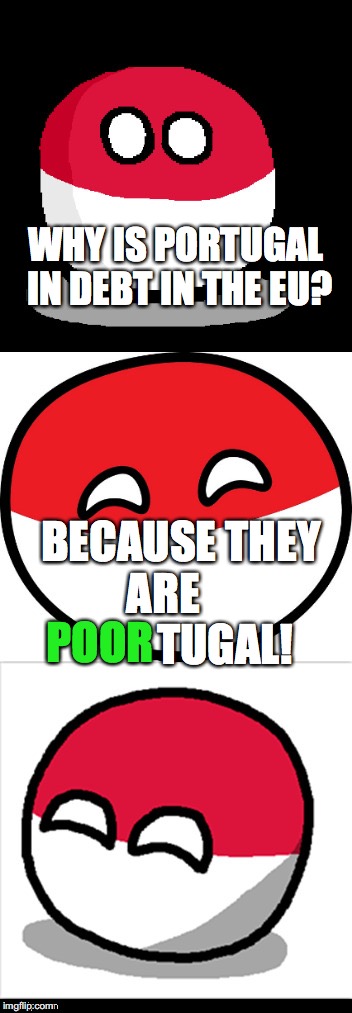 Bad Pun Polandball |  WHY IS PORTUGAL IN DEBT IN THE EU? BECAUSE THEY ARE               TUGAL! POOR | image tagged in memes,funny,bad pun polandball,polandball,portugal | made w/ Imgflip meme maker