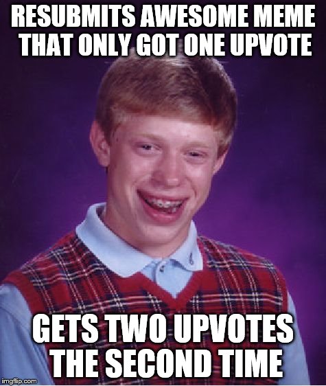 Bad Luck Brian Meme | RESUBMITS AWESOME MEME THAT ONLY GOT ONE UPVOTE GETS TWO UPVOTES THE SECOND TIME | image tagged in memes,bad luck brian | made w/ Imgflip meme maker