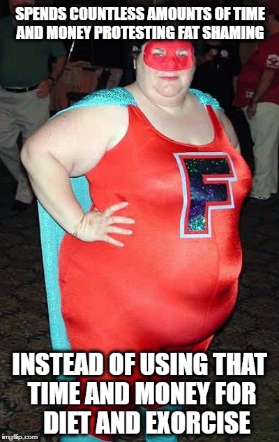 Super Feminist |  SPENDS COUNTLESS AMOUNTS OF TIME AND MONEY PROTESTING FAT SHAMING; INSTEAD OF USING THAT TIME AND MONEY FOR     DIET AND EXORCISE | image tagged in super feminist | made w/ Imgflip meme maker