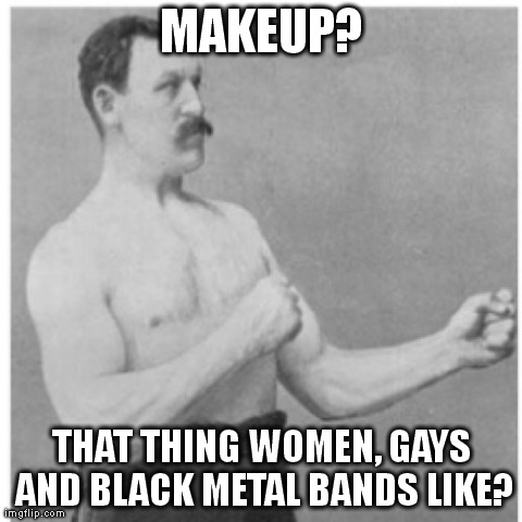 Overly Manly Man Meme | MAKEUP? THAT THING WOMEN, GAYS AND BLACK METAL BANDS LIKE? | image tagged in memes,overly manly man | made w/ Imgflip meme maker