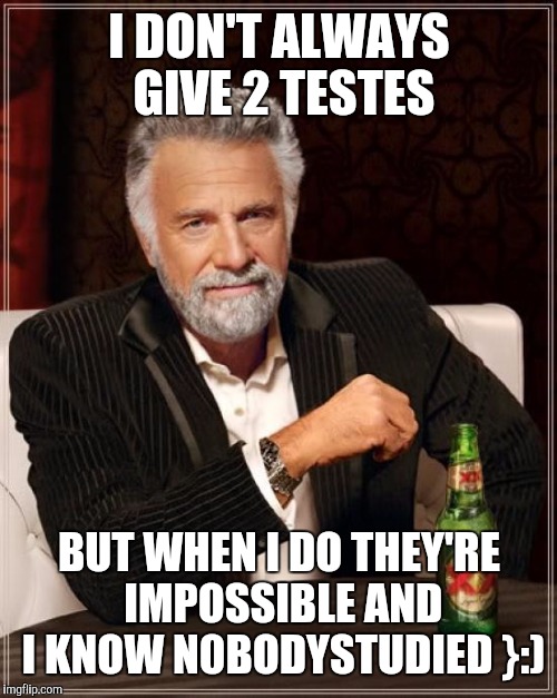 The Most Interesting Man In The World Meme | I DON'T ALWAYS GIVE 2 TESTES BUT WHEN I DO THEY'RE IMPOSSIBLE AND I KNOW N0BODYSTUDIED }:) | image tagged in memes,the most interesting man in the world | made w/ Imgflip meme maker