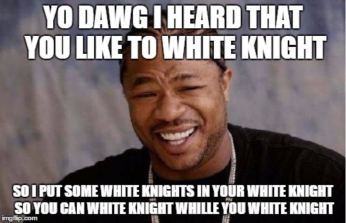 Yo Dawg Heard You Meme | YO DAWG I HEARD THAT YOU LIKE TO WHITE KNIGHT; SO I PUT SOME WHITE KNIGHTS IN YOUR WHITE KNIGHT SO YOU CAN WHITE KNIGHT WHILLE YOU WHITE KNIGHT | image tagged in memes,yo dawg heard you | made w/ Imgflip meme maker