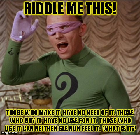 Riddle Me This! | RIDDLE ME THIS! THOSE WHO MAKE IT, HAVE NO NEED OF IT.
THOSE WHO BUY IT, HAVE NO USE FOR IT. 
THOSE WHO USE IT CAN NEITHER SEE NOR FEEL IT. 
WHAT IS IT? | image tagged in funny,the riddler,memes,batman,dc comics | made w/ Imgflip meme maker