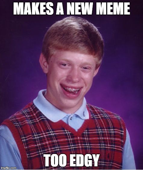 Bad Luck Brian Meme | MAKES A NEW MEME; TOO EDGY | image tagged in memes,bad luck brian | made w/ Imgflip meme maker