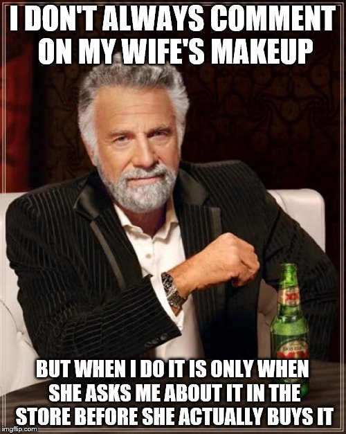 The Most Interesting Man In The World Meme | I DON'T ALWAYS COMMENT ON MY WIFE'S MAKEUP BUT WHEN I DO IT IS ONLY WHEN SHE ASKS ME ABOUT IT IN THE STORE BEFORE SHE ACTUALLY BUYS IT | image tagged in memes,the most interesting man in the world | made w/ Imgflip meme maker