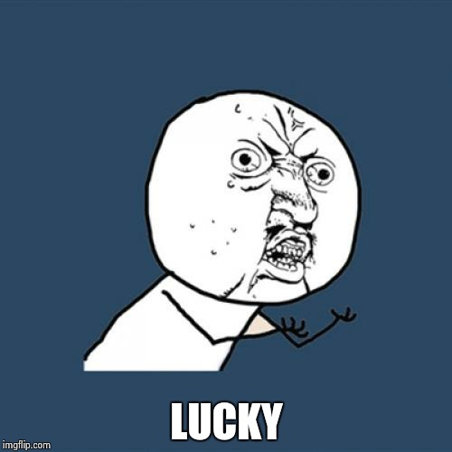 Y U No Meme | LUCKY | image tagged in memes,y u no | made w/ Imgflip meme maker