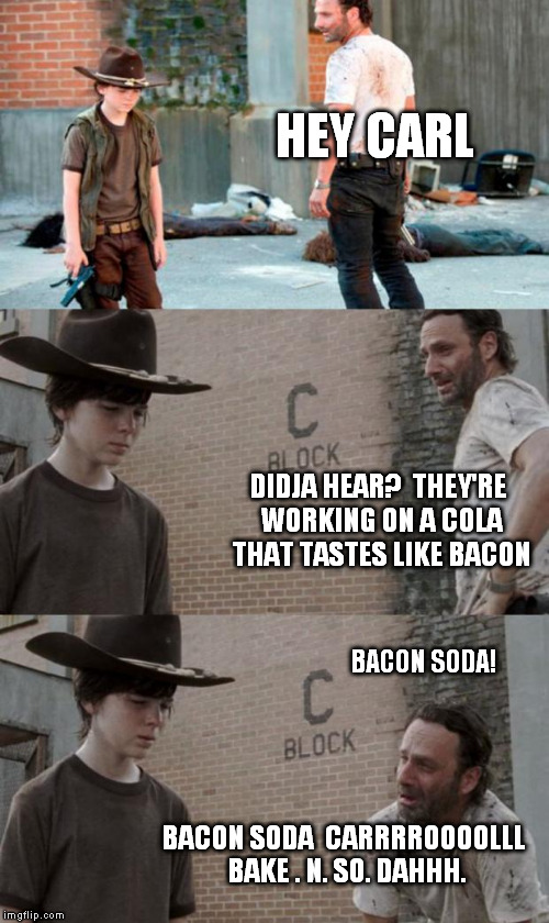 Rick is such a pig | HEY CARL; DIDJA HEAR?  THEY'RE WORKING ON A COLA THAT TASTES LIKE BACON; BACON SODA! BACON SODA 
CARRRROOOOLLL BAKE . N. SO. DAHHH. | image tagged in memes,rick and carl 3,HeyCarl | made w/ Imgflip meme maker