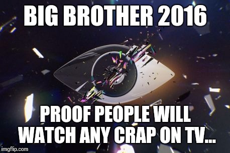 Big Brother 2016... | BIG BROTHER 2016; PROOF PEOPLE WILL WATCH ANY CRAP ON TV... | image tagged in big brother,funny memes,memes | made w/ Imgflip meme maker