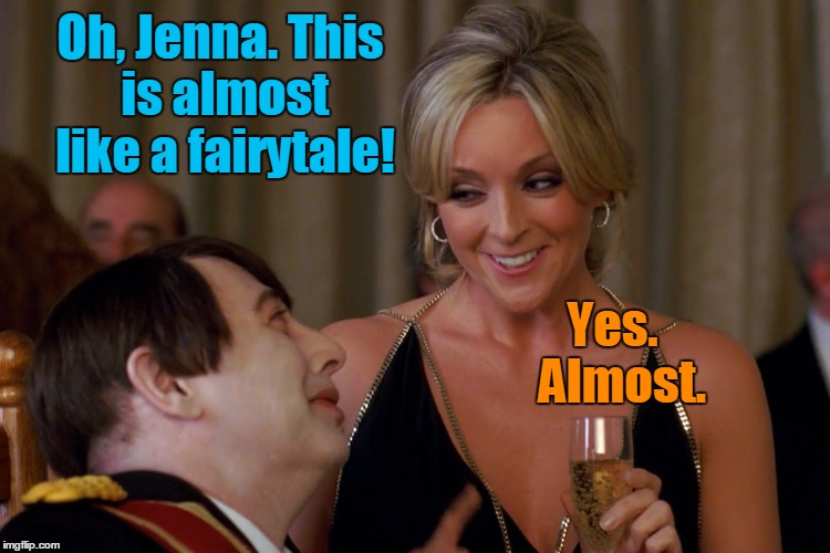 Oh, Jenna. This is almost like a fairytale! Yes.  Almost. | made w/ Imgflip meme maker