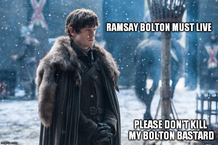 Ramsay Bolton Must Live | RAMSAY BOLTON MUST LIVE; PLEASE DON'T KILL MY BOLTON BASTARD | image tagged in ramsay bolton must live | made w/ Imgflip meme maker