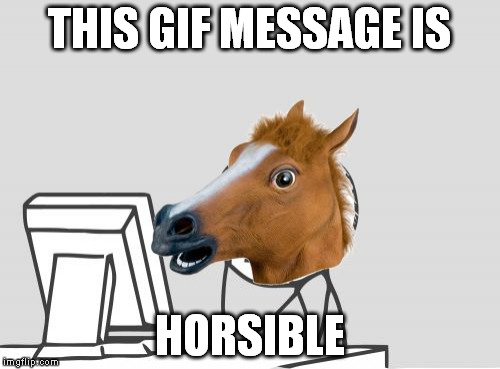 Computer Horse |  THIS GIF MESSAGE IS; HORSIBLE | image tagged in memes,computer horse | made w/ Imgflip meme maker
