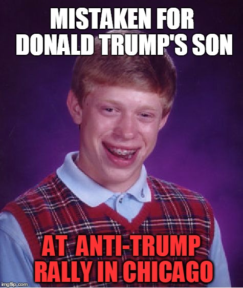 KILL THAT MOFO!! | MISTAKEN FOR DONALD TRUMP'S SON; AT  ANTI-TRUMP RALLY IN CHICAGO | image tagged in memes,bad luck brian | made w/ Imgflip meme maker