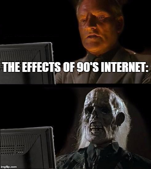 I'll Just Wait Here Meme | THE EFFECTS OF 90'S INTERNET: | image tagged in memes,ill just wait here | made w/ Imgflip meme maker