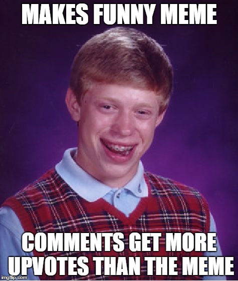 Bad Luck Brian | MAKES FUNNY MEME; COMMENTS GET MORE UPVOTES THAN THE MEME | image tagged in memes,bad luck brian | made w/ Imgflip meme maker