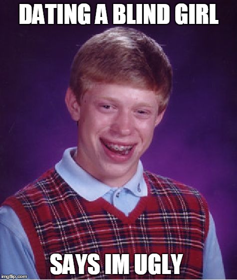 Bad Luck Brian Meme | DATING A BLIND GIRL; SAYS IM UGLY | image tagged in memes,bad luck brian | made w/ Imgflip meme maker