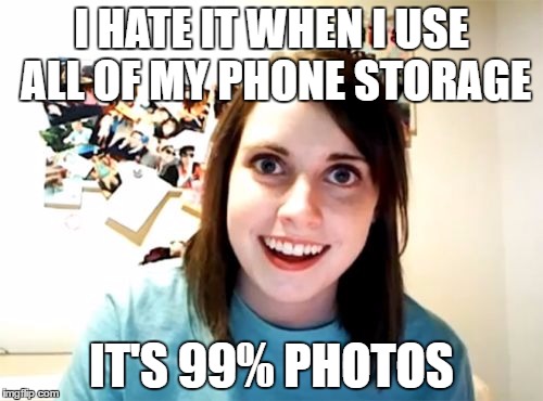 Overly Attached Girlfriend Meme | I HATE IT WHEN I USE ALL OF MY PHONE STORAGE; IT'S 99% PHOTOS | image tagged in memes,overly attached girlfriend | made w/ Imgflip meme maker