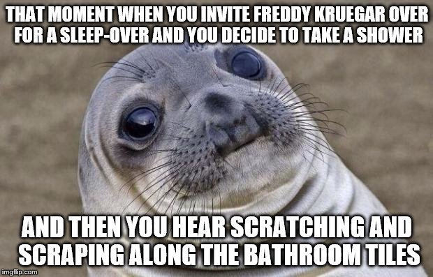 Awkward Moment Sealion Meme | THAT MOMENT WHEN YOU INVITE FREDDY KRUEGAR OVER FOR A SLEEP-OVER AND YOU DECIDE TO TAKE A SHOWER AND THEN YOU HEAR SCRATCHING AND SCRAPING A | image tagged in memes,awkward moment sealion | made w/ Imgflip meme maker