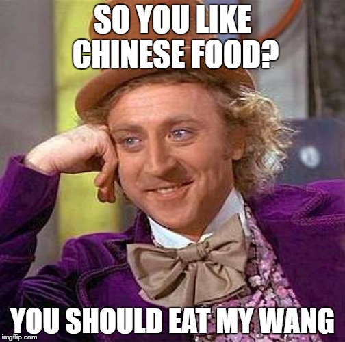 Wonka Wang | SO YOU LIKE CHINESE FOOD? YOU SHOULD EAT MY WANG | image tagged in memes,creepy condescending wonka,wang,chinese food | made w/ Imgflip meme maker