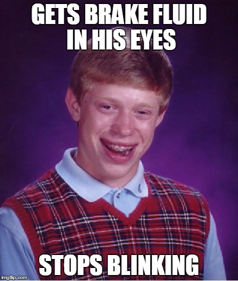 Bad Luck Brian Meme | GETS BRAKE FLUID IN HIS EYES; STOPS BLINKING | image tagged in memes,bad luck brian | made w/ Imgflip meme maker