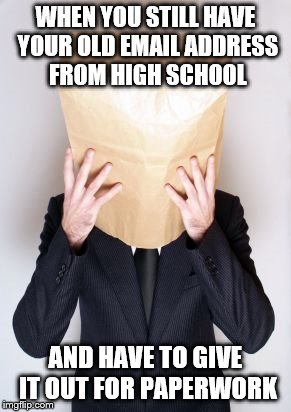 WHEN YOU STILL HAVE YOUR OLD EMAIL ADDRESS FROM HIGH SCHOOL; AND HAVE TO GIVE IT OUT FOR PAPERWORK | image tagged in bag head | made w/ Imgflip meme maker