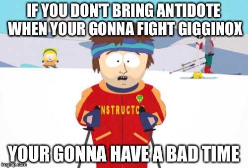 Super Cool Ski Instructor | IF YOU DON'T BRING ANTIDOTE WHEN YOUR GONNA FIGHT GIGGINOX; YOUR GONNA HAVE A BAD TIME | image tagged in memes,super cool ski instructor | made w/ Imgflip meme maker