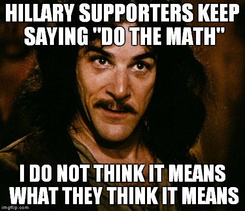 HILLARY SUPPORTERS KEEP SAYING "DO THE MATH"; I DO NOT THINK IT MEANS WHAT THEY THINK IT MEANS | image tagged in hillary,do the math | made w/ Imgflip meme maker