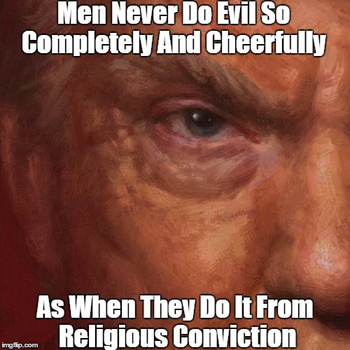 Men Never Do Evil So Completely And Cheerfully As When They Do It From Religious Conviction | made w/ Imgflip meme maker