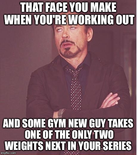 Face You Make Robert Downey Jr | THAT FACE YOU MAKE WHEN YOU'RE WORKING OUT; AND SOME GYM NEW GUY TAKES ONE OF THE ONLY TWO WEIGHTS NEXT IN YOUR SERIES | image tagged in memes,face you make robert downey jr | made w/ Imgflip meme maker