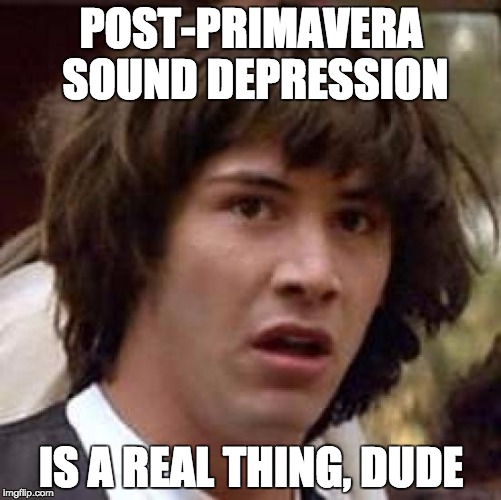 Conspiracy Keanu | POST-PRIMAVERA SOUND DEPRESSION; IS A REAL THING, DUDE | image tagged in memes,conspiracy keanu,primavera sound,ps2016,barcelona,depression | made w/ Imgflip meme maker