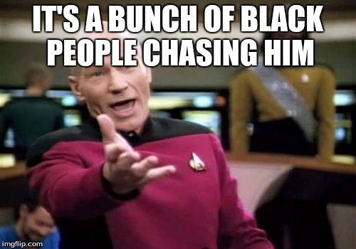Picard Wtf Meme | IT'S A BUNCH OF BLACK PEOPLE CHASING HIM | image tagged in memes,picard wtf | made w/ Imgflip meme maker