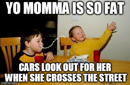 look both ways momma | YO MOMMA IS SO FAT; CARS LOOK OUT FOR HER WHEN SHE CROSSES THE STREET | image tagged in yo momma so fat,memes,funny memes,cars,funny joke,yo momma | made w/ Imgflip meme maker