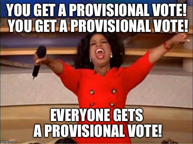 Oprah You Get A | YOU GET A PROVISIONAL VOTE! YOU GET A PROVISIONAL VOTE! EVERYONE GETS A PROVISIONAL VOTE! | image tagged in memes,oprah you get a | made w/ Imgflip meme maker