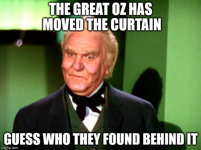 Wizard of Oz Wizard | THE GREAT OZ HAS MOVED THE CURTAIN; GUESS WHO THEY FOUND BEHIND IT | image tagged in wizard of oz wizard | made w/ Imgflip meme maker