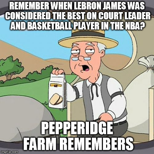 does lebron remember too? | REMEMBER WHEN LEBRON JAMES WAS CONSIDERED THE BEST ON COURT LEADER AND BASKETBALL PLAYER IN THE NBA? PEPPERIDGE FARM REMEMBERS | image tagged in memes,pepperidge farm remembers,funny memes,lebron james,lebron,nba finals | made w/ Imgflip meme maker
