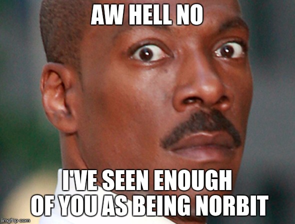 Eddie Murphy Uh Oh | AW HELL NO I'VE SEEN ENOUGH OF YOU AS BEING NORBIT | image tagged in eddie murphy uh oh | made w/ Imgflip meme maker