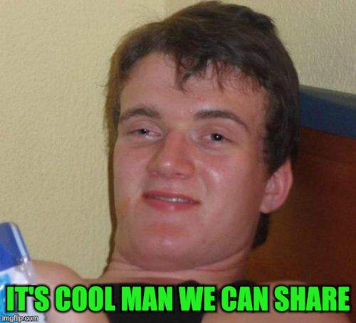 10 Guy Meme | IT'S COOL MAN WE CAN SHARE | image tagged in memes,10 guy | made w/ Imgflip meme maker