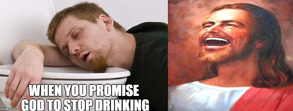 WHEN YOU PROMISE GOD TO STOP DRINKING | image tagged in funny,memes | made w/ Imgflip meme maker