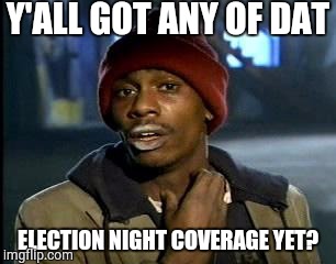 Y'all Got Any More Of That | Y'ALL GOT ANY OF DAT; ELECTION NIGHT COVERAGE YET? | image tagged in memes,yall got any more of | made w/ Imgflip meme maker
