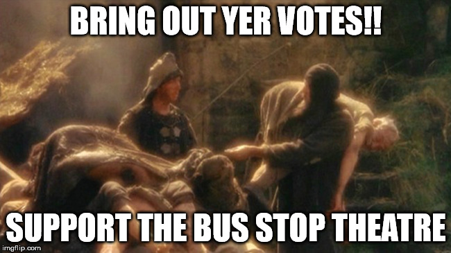 Holy Grail bring out your Dead Memes | BRING OUT YER VOTES!! SUPPORT THE BUS STOP THEATRE | image tagged in holy grail bring out your dead memes | made w/ Imgflip meme maker