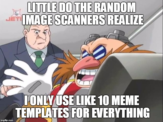 You See, but He Doesn't - Sonic X | LITTLE DO THE RANDOM IMAGE SCANNERS REALIZE; I ONLY USE LIKE 10 MEME TEMPLATES FOR EVERYTHING | image tagged in you see but he doesn't - sonic x | made w/ Imgflip meme maker