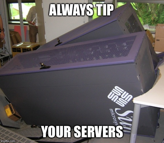Fallen servers | ALWAYS TIP; YOUR SERVERS | image tagged in servers | made w/ Imgflip meme maker