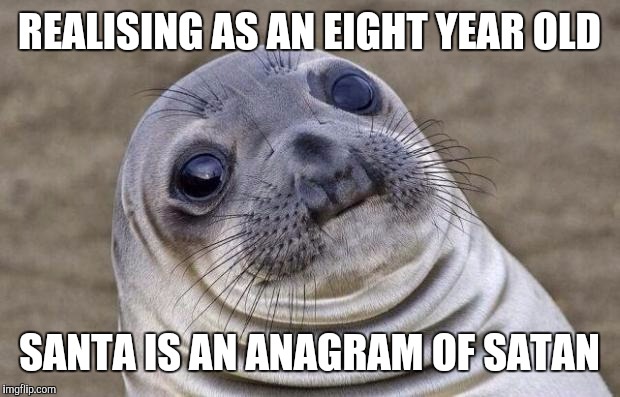 Awkward Moment Sealion Meme | REALISING AS AN EIGHT YEAR OLD; SANTA IS AN ANAGRAM OF SATAN | image tagged in memes,awkward moment sealion | made w/ Imgflip meme maker