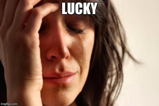 First World Problems Meme | LUCKY | image tagged in memes,first world problems | made w/ Imgflip meme maker