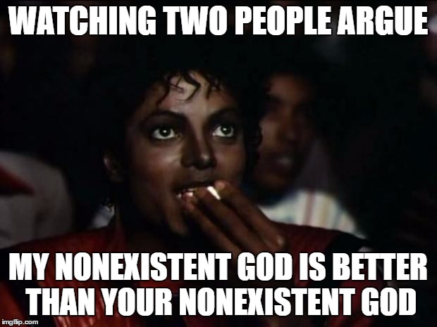 Michael Jackson Popcorn | WATCHING TWO PEOPLE ARGUE; MY NONEXISTENT GOD IS BETTER THAN YOUR NONEXISTENT GOD | image tagged in memes,michael jackson popcorn | made w/ Imgflip meme maker