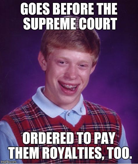 Bad Luck Brian Meme | GOES BEFORE THE SUPREME COURT ORDERED TO PAY THEM ROYALTIES, TOO. | image tagged in memes,bad luck brian | made w/ Imgflip meme maker