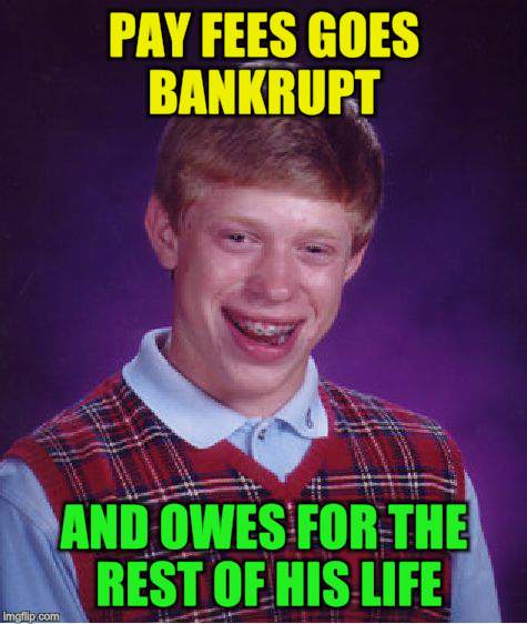 Bad Luck Brian Meme | PAY FEES GOES BANKRUPT AND OWES FOR THE REST OF HIS LIFE | image tagged in memes,bad luck brian | made w/ Imgflip meme maker