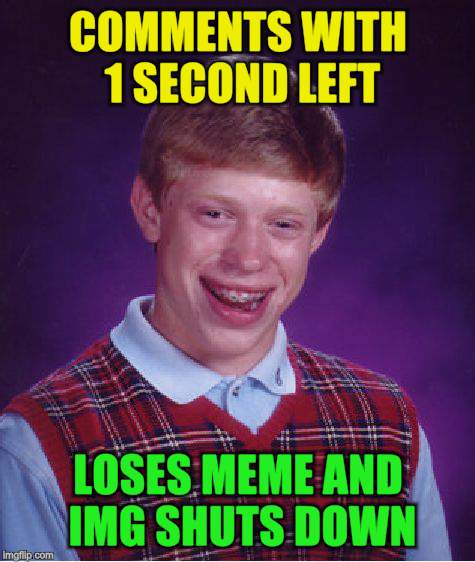Bad Luck Brian Meme | COMMENTS WITH 1 SECOND LEFT LOSES MEME AND IMG SHUTS DOWN | image tagged in memes,bad luck brian | made w/ Imgflip meme maker