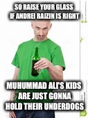 SO RAISE YOUR GLASS IF ANDREI RAIZIN IS RIGHT; MUHUMMAD ALI'S KIDS ARE JUST GONNA HOLD THEIR UNDERDOGS | image tagged in pinkness theory | made w/ Imgflip meme maker
